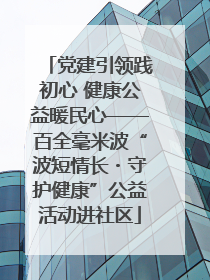 党建引领践初心 健康公益暖民心——百全毫米波“波短情长・守护健康”公益活动进社区