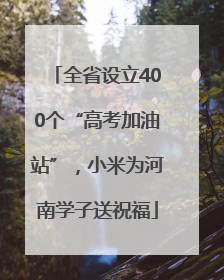 全省设立400个“高考加油站”，小米为河南学子送祝福