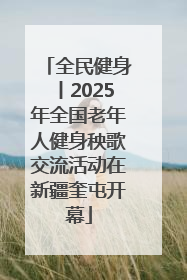全民健身丨2025年全国老年人健身秧歌交流活动在新疆奎屯开幕