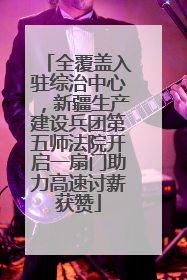 全覆盖入驻综治中心，新疆生产建设兵团第五师法院开启一扇门助力高速讨薪获赞