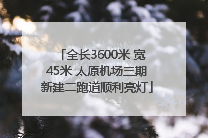 全长3600米 宽45米 太原机场三期新建二跑道顺利亮灯
