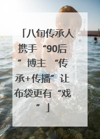 八旬传承人携手“90后”博主 “传承+传播”让布袋更有“戏”