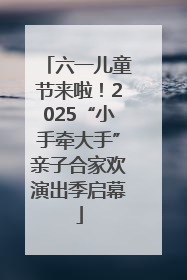 六一儿童节来啦！2025“小手牵大手”亲子合家欢演出季启幕