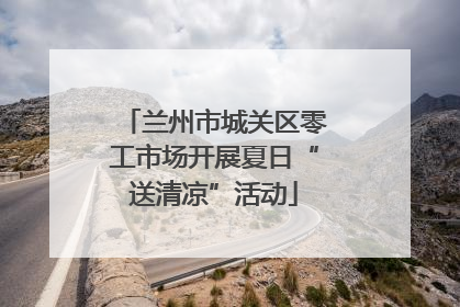 兰州市城关区零工市场开展夏日“送清凉”活动