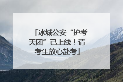 冰城公安“护考天团”已上线！请考生放心赴考