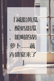 减脂黄瓜、酸奶甜瓜、能喝的胡萝卜……蔬卉盛宴来了