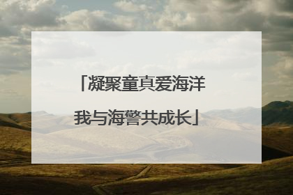凝聚童真爱海洋 我与海警共成长