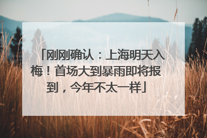 刚刚确认：上海明天入梅！首场大到暴雨即将报到，今年不太一样