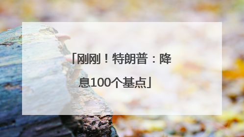 刚刚！特朗普：降息100个基点