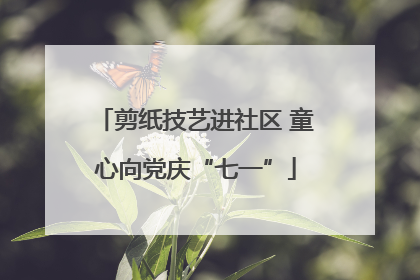 剪纸技艺进社区 童心向党庆“七一”