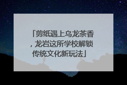 剪纸遇上乌龙茶香，龙岩这所学校解锁传统文化新玩法