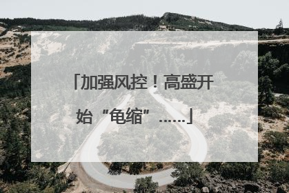 加强风控！高盛开始“龟缩”……