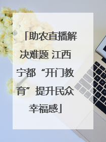 助农直播解决难题 江西宁都“开门教育”提升民众幸福感