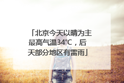 北京今天以晴为主最高气温34℃，后天部分地区有雷雨