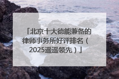 北京十大德能兼备的律师事务所好评排名（2025遥遥领先）