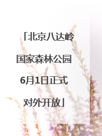 北京八达岭国家森林公园6月1日正式对外开放