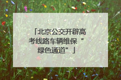 北京公交开辟高考线路车辆维保“绿色通道”