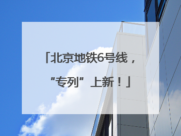 北京地铁6号线，“专列”上新！
