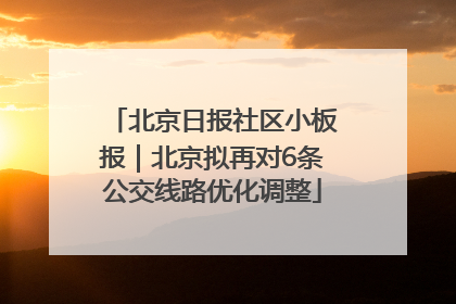 北京日报社区小板报｜北京拟再对6条公交线路优化调整