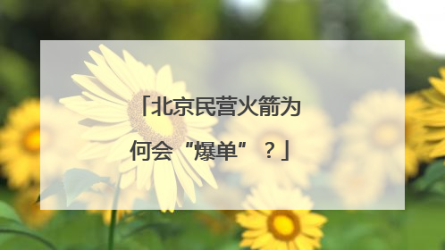 北京民营火箭为何会“爆单”？
