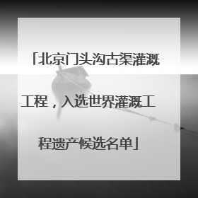 北京门头沟古渠灌溉工程，入选世界灌溉工程遗产候选名单