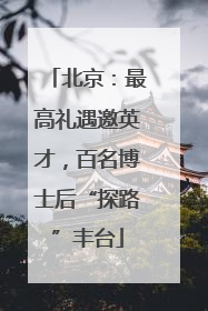 北京：最高礼遇邀英才，百名博士后“探路”丰台