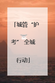 城管“护考” 全城行动