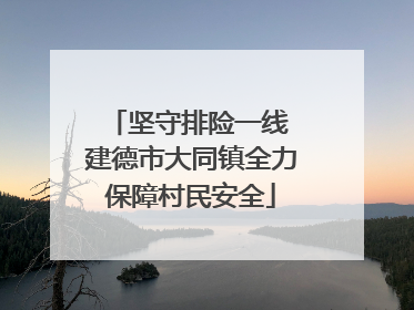 坚守排险一线 建德市大同镇全力保障村民安全
