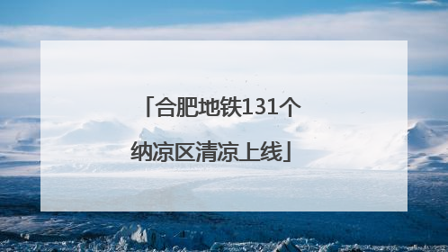 合肥地铁131个纳凉区清凉上线