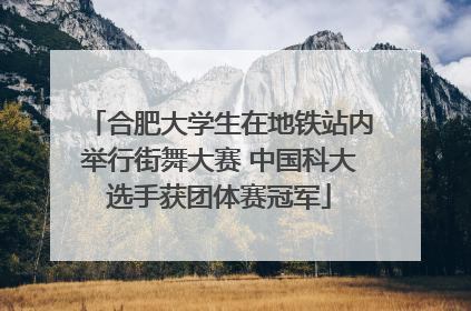 合肥大学生在地铁站内举行街舞大赛 中国科大选手获团体赛冠军