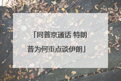 同普京通话 特朗普为何重点谈伊朗