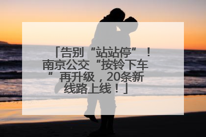 告别“站站停”！南京公交“按铃下车”再升级，20条新线路上线！