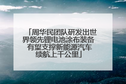 周华民团队研发出世界领先锂电池涂布装备 有望支撑新能源汽车续航上千公里