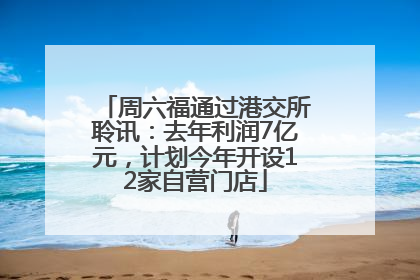 周六福通过港交所聆讯：去年利润7亿元，计划今年开设12家自营门店