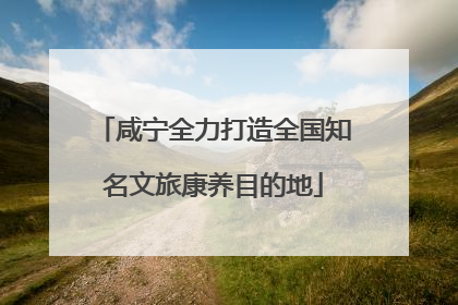 咸宁全力打造全国知名文旅康养目的地