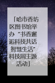 哈市香坊区图书馆举办“书香邂逅科技共话智慧生活”科技周主题活动