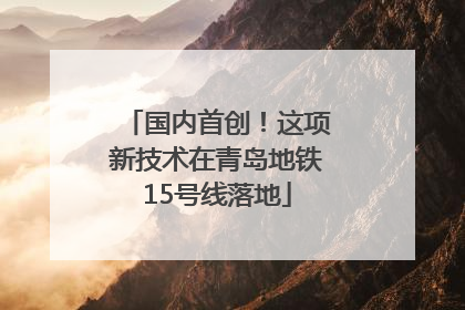 国内首创！这项新技术在青岛地铁15号线落地