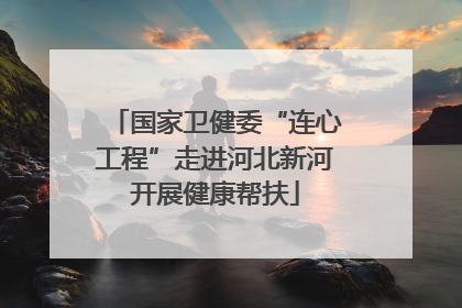 国家卫健委“连心工程”走进河北新河开展健康帮扶