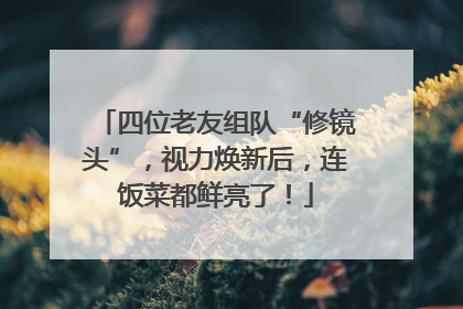 四位老友组队“修镜头”，视力焕新后，连饭菜都鲜亮了！