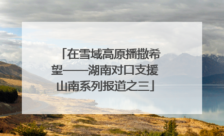 在雪域高原播撒希望——湖南对口支援山南系列报道之三