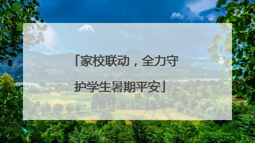 家校联动，全力守护学生暑期平安