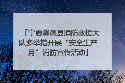 宁夏隆德县消防救援大队多举措开展“安全生产月”消防宣传活动