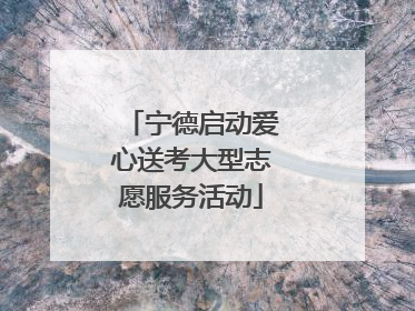 宁德启动爱心送考大型志愿服务活动
