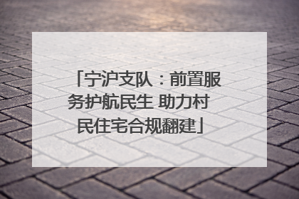 宁沪支队：前置服务护航民生 助力村民住宅合规翻建