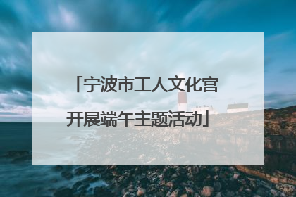 宁波市工人文化宫开展端午主题活动