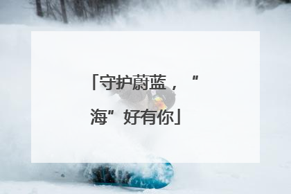 守护蔚蓝，“海”好有你