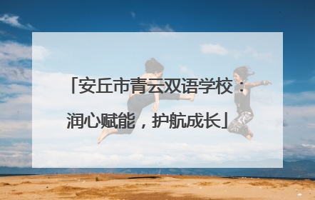 安丘市青云双语学校：润心赋能，护航成长