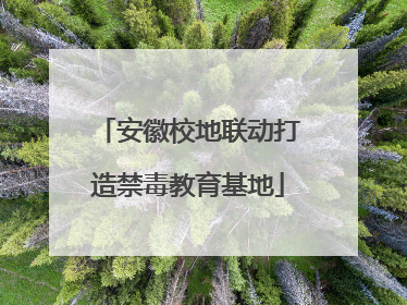 安徽校地联动打造禁毒教育基地