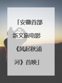 安徽首部新文旅电影《风起秋浦河》首映