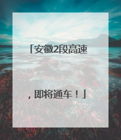 安徽2段高速，即将通车！